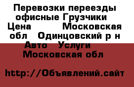Перевозки переезды офисные Грузчики › Цена ­ 300 - Московская обл., Одинцовский р-н Авто » Услуги   . Московская обл.